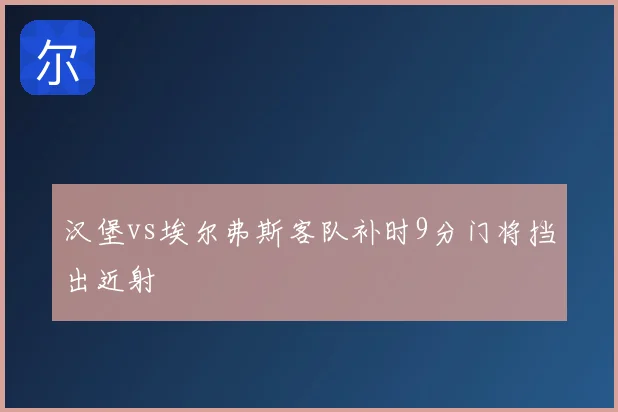 汉堡vs埃尔弗斯客队补时9分门将挡出近射