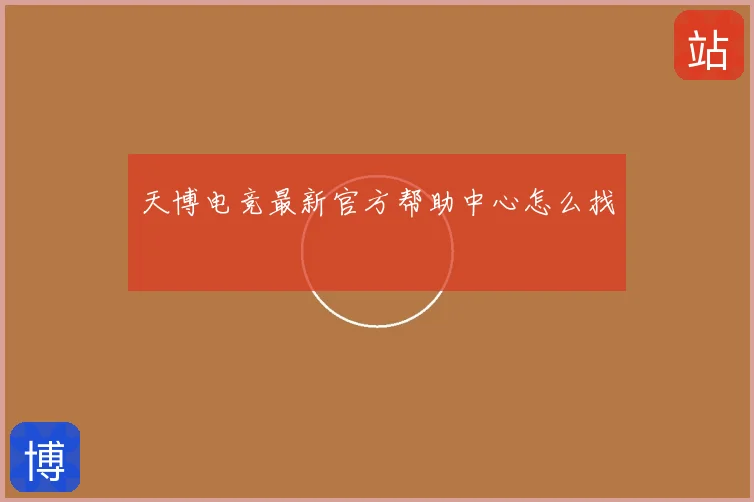 天博电竞最新官方帮助中心怎么找
