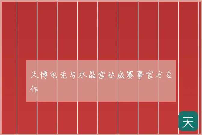 天博电竞与水晶宫达成赛事官方合作