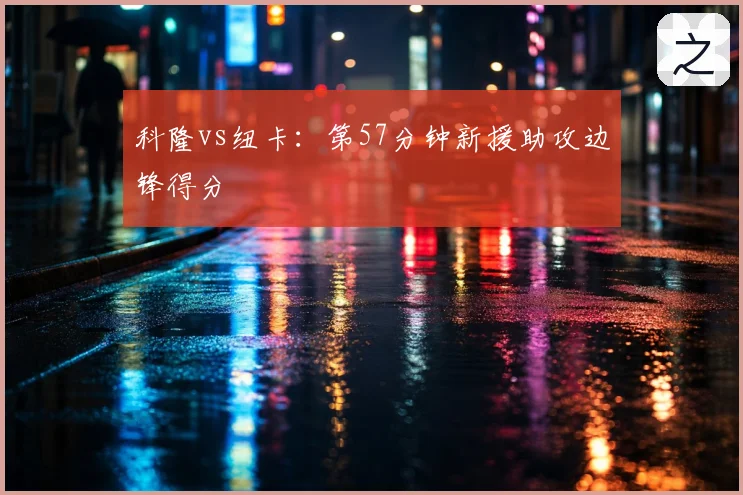 科隆vs纽卡：第57分钟新援助攻边锋得分