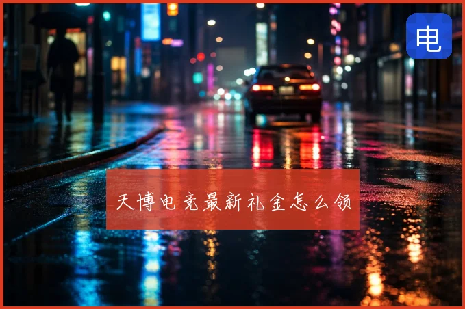 天博电竞最新礼金怎么领