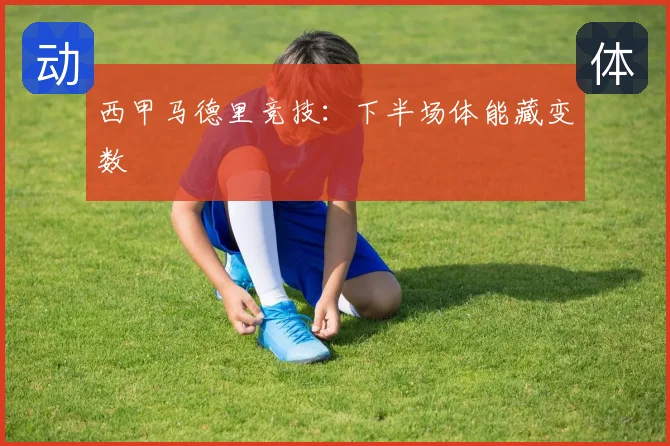 西甲马德里竞技：下半场体能藏变数