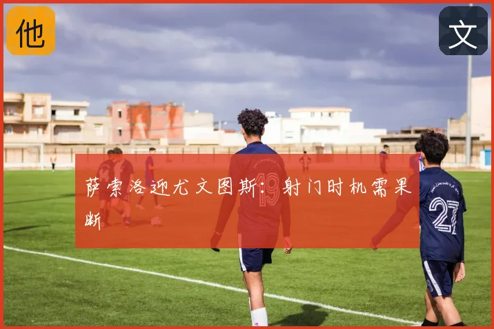 萨索洛迎尤文图斯：射门时机需果断