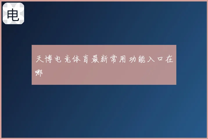 天博电竞体育最新常用功能入口在哪