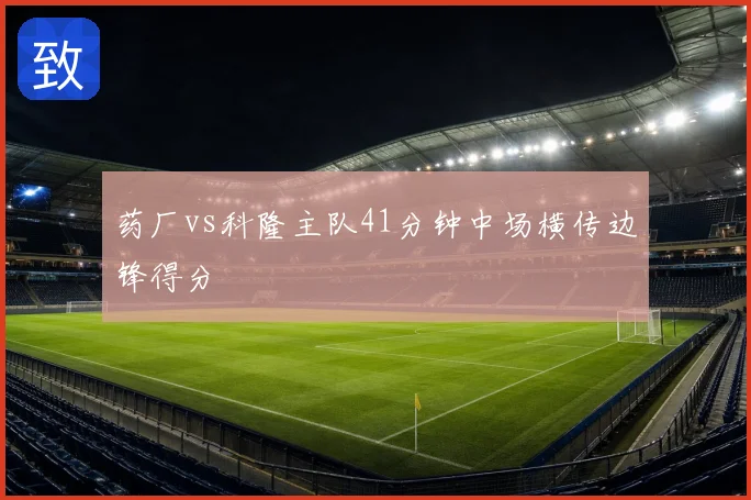 药厂vs科隆主队41分钟中场横传边锋得分